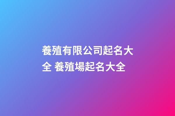養殖有限公司起名大全 養殖場起名大全-第1張-公司起名-玄機派